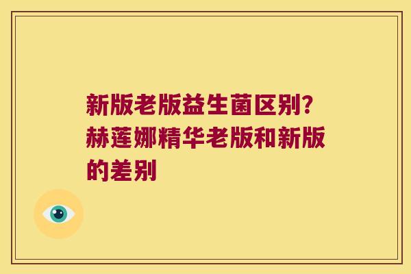新版老版益生菌区别?赫莲娜精华老版和新版的差别 新版老版益生菌区别?赫莲娜精华老版和新版的差别