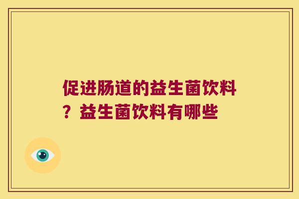 促进肠道的益生菌饮料？益生菌饮料有哪些