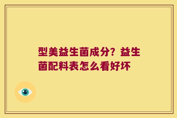 型美益生菌成分？益生菌配料表怎么看好坏