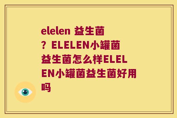 elelen 益生菌？ELELEN小罐菌益生菌怎么样ELELEN小罐菌益生菌好用吗