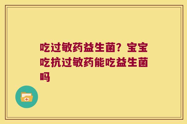 吃药益生菌？宝宝吃抗药能吃益生菌吗