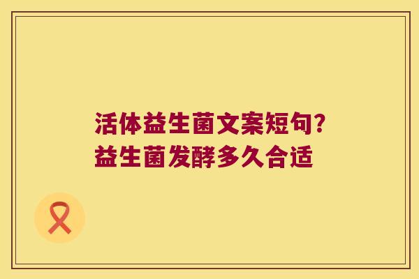 活体益生菌文案短句?益生菌发酵多久合适 活体益生菌文案短句?益生菌发酵多久合适