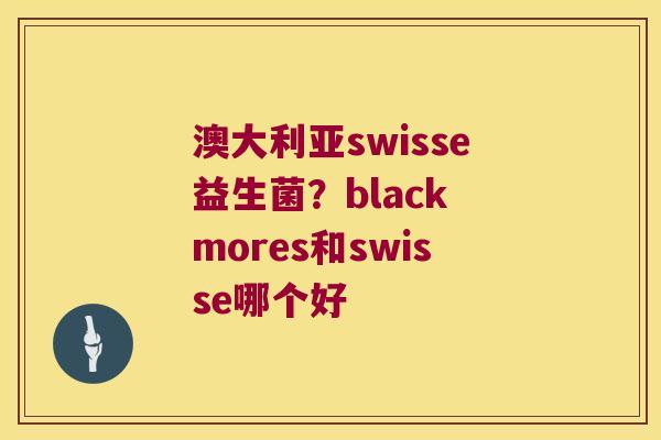 澳大利亚swisse益生菌？black mores和swisse哪个好