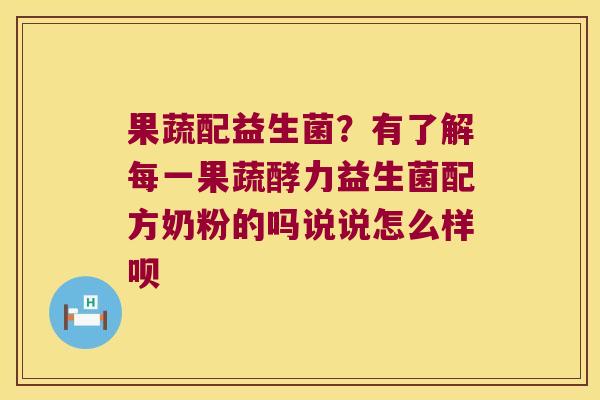 果蔬配益生菌?有了解每一果蔬酵力益生菌配方奶粉的吗说说怎么样呗 果蔬配益生菌?有了解每一果蔬酵力益生菌配方奶粉的吗说说怎么样呗