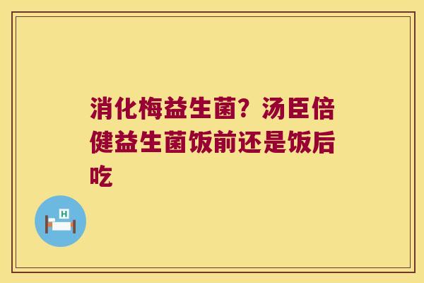 消化梅益生菌?汤臣倍健益生菌饭前还是饭后吃 消化梅益生菌?汤臣倍健益生菌饭前还是饭后吃
