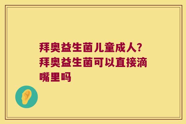 拜奥益生菌儿童成人？拜奥益生菌可以直接滴嘴里吗