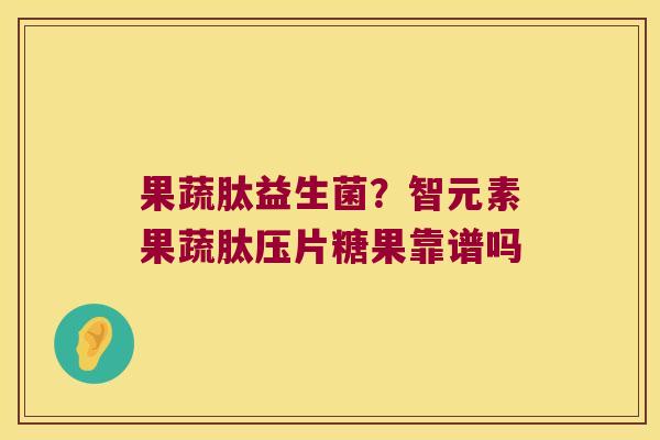 果蔬肽益生菌?智元素果蔬肽压片糖果靠谱吗 果蔬肽益生菌?智元素果蔬肽压片糖果靠谱吗
