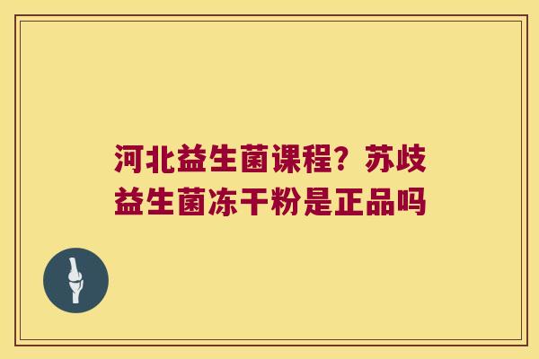 河北益生菌课程？苏歧益生菌冻干粉是正品吗