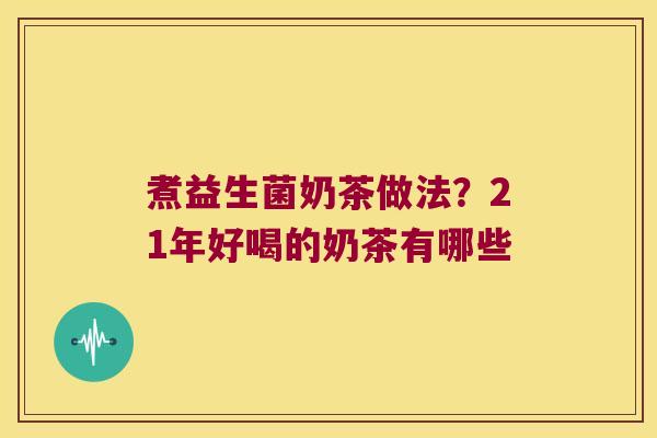 煮益生菌奶茶做法？21年好喝的奶茶有哪些