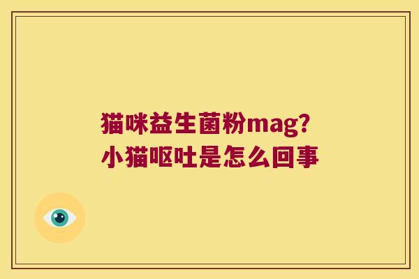 猫咪益生菌粉mag？小猫呕吐是怎么回事