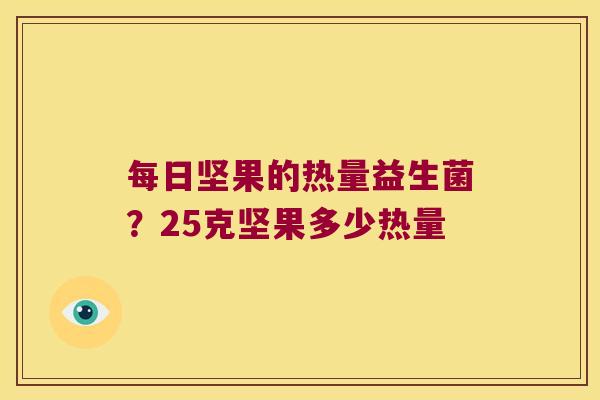 每日坚果的热量益生菌？25克坚果多少热量