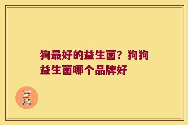 狗最好的益生菌？狗狗益生菌哪个品牌好