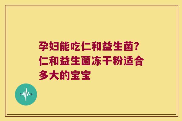 孕妇能吃仁和益生菌?仁和益生菌冻干粉适合多大的宝宝 孕妇能吃仁和益生菌?仁和益生菌冻干粉适合多大的宝宝