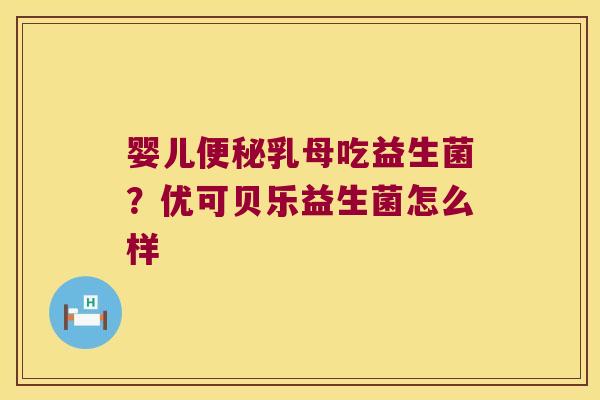 婴儿便秘乳母吃益生菌？优可贝乐益生菌怎么样