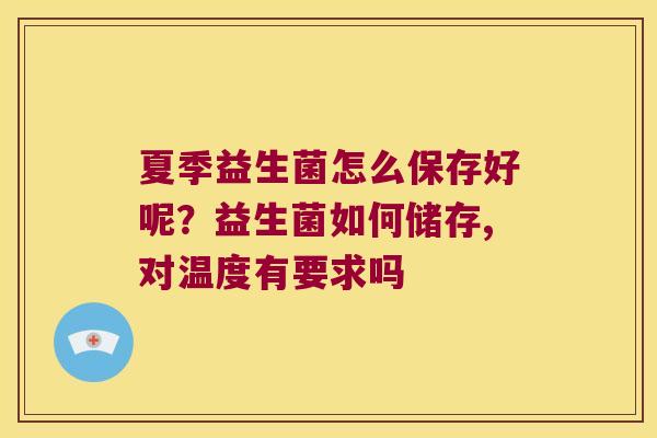 夏季益生菌怎么保存好呢？益生菌如何储存,对温度有要求吗