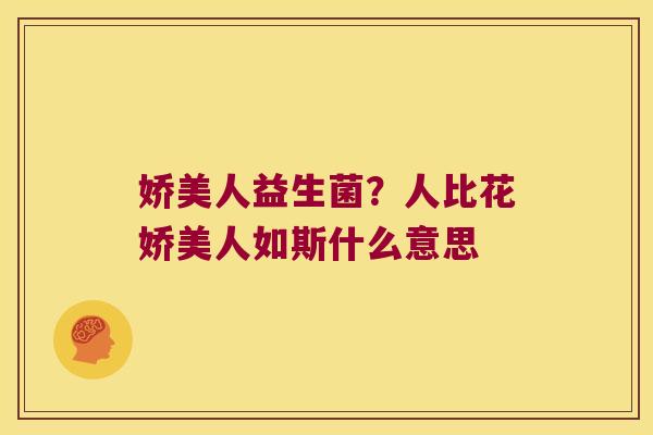 娇美人益生菌？人比花娇美人如斯什么意思