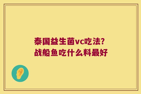 泰国益生菌vc吃法？战船鱼吃什么料最好