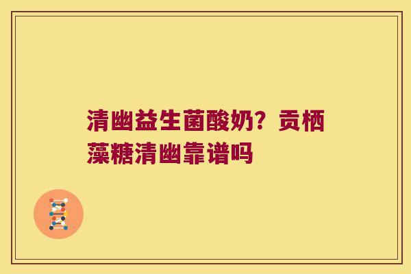 清幽益生菌酸奶？贡栖藻糖清幽靠谱吗