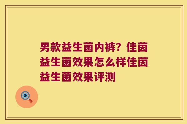 男款益生菌内裤？佳茵益生菌效果怎么样佳茵益生菌效果评测