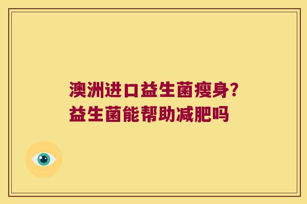 澳洲进口益生菌瘦身？益生菌能帮助吗