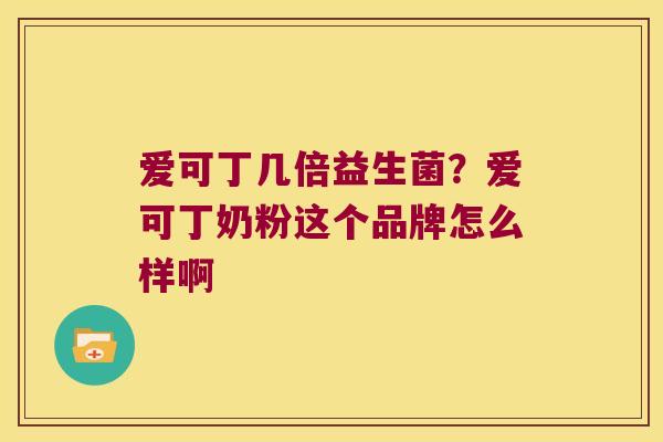 爱可丁几倍益生菌？爱可丁奶粉这个品牌怎么样啊