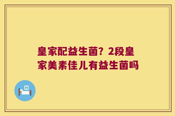 皇家配益生菌？2段皇家美素佳儿有益生菌吗