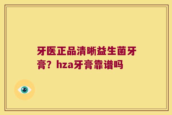 牙医正品清晰益生菌牙膏？hza牙膏靠谱吗