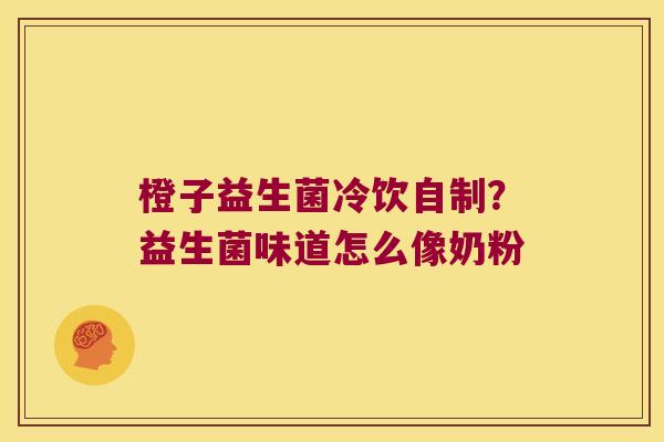 橙子益生菌冷饮自制？益生菌味道怎么像奶粉
