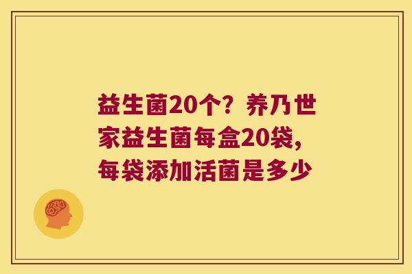 益生菌20个？养乃世家益生菌每盒20袋,每袋添加活菌是多少