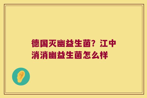 德国灭幽益生菌？江中消消幽益生菌怎么样