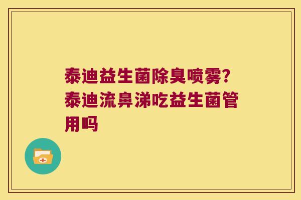 泰迪益生菌除臭喷雾?泰迪流鼻涕吃益生菌管用吗 泰迪益生菌除臭喷雾?泰迪流鼻涕吃益生菌管用吗