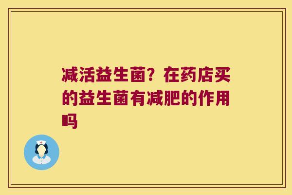 减活益生菌？在药店买的益生菌有减肥的作用吗