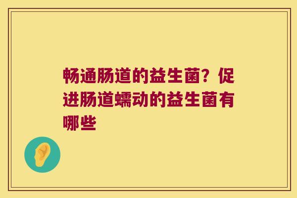 畅通肠道的益生菌？促进肠道蠕动的益生菌有哪些