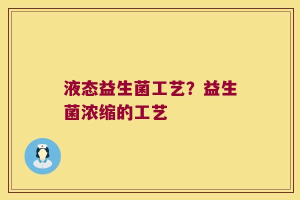 液态益生菌工艺?益生菌浓缩的工艺 液态益生菌工艺?益生菌浓缩的工艺