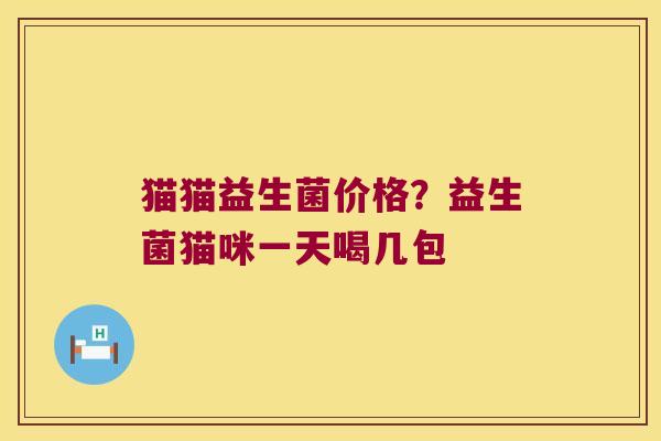 猫猫益生菌价格？益生菌猫咪一天喝几包