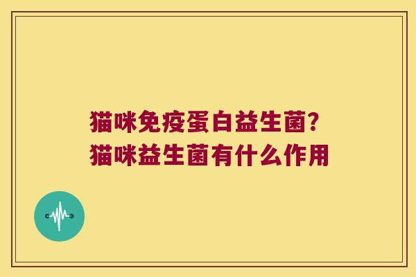 猫咪蛋白益生菌?猫咪益生菌有什么作用 猫咪蛋白益生菌?猫咪益生菌有什么作用