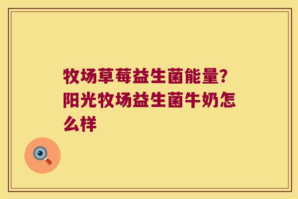 牧场草莓益生菌能量？阳光牧场益生菌牛奶怎么样