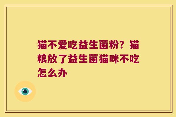 猫不爱吃益生菌粉?猫粮放了益生菌猫咪不吃怎么办 猫不爱吃益生菌粉?猫粮放了益生菌猫咪不吃怎么办