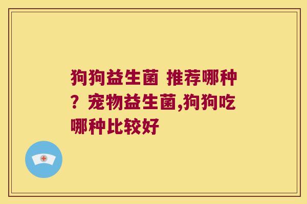 狗狗益生菌 推荐哪种？宠物益生菌,狗狗吃哪种比较好