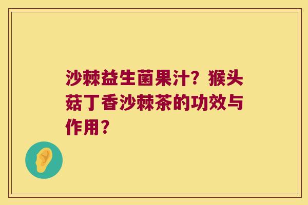 沙棘益生菌果汁？猴头菇丁香沙棘茶的功效与作用？