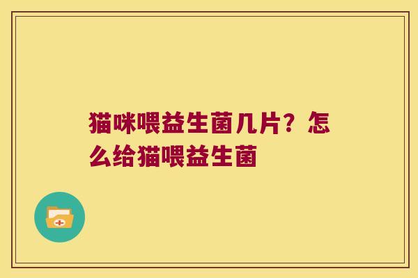 猫咪喂益生菌几片?怎么给猫喂益生菌 猫咪喂益生菌几片?怎么给猫喂益生菌
