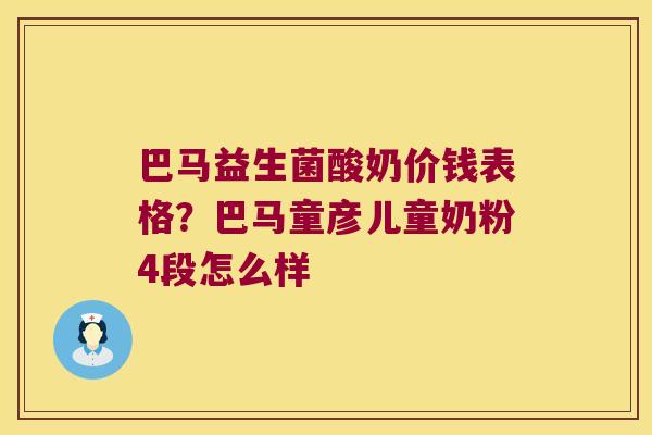巴马益生菌酸奶价钱表格？巴马童彦儿童奶粉4段怎么样