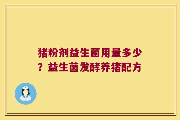 猪粉剂益生菌用量多少?益生菌发酵养猪配方 猪粉剂益生菌用量多少?益生菌发酵养猪配方