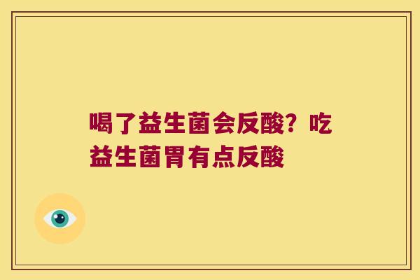 喝了益生菌会反酸？吃益生菌胃有点反酸
