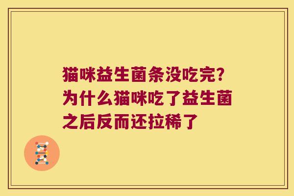 猫咪益生菌条没吃完?为什么猫咪吃了益生菌之后反而还拉稀了 猫咪益生菌条没吃完?为什么猫咪吃了益生菌之后反而还拉稀了