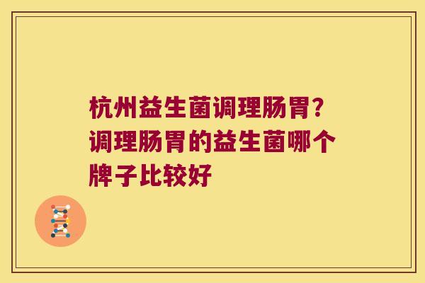 杭州益生菌调理肠胃？调理肠胃的益生菌哪个牌子比较好