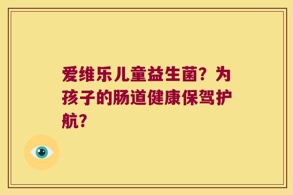 爱维乐儿童益生菌？为孩子的肠道健康保驾护航？