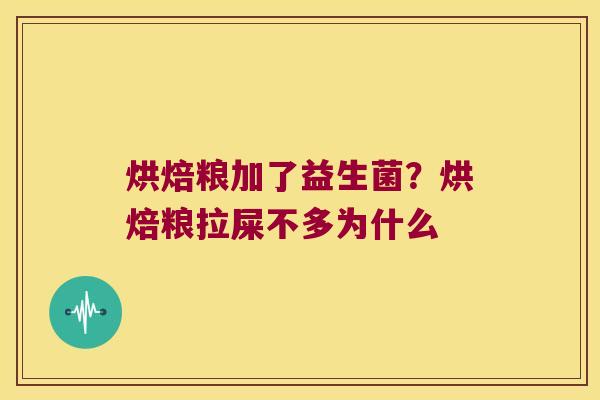 烘焙粮加了益生菌？烘焙粮拉屎不多为什么