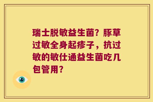 瑞士脱敏益生菌?豚草全身起疹子,抗的敏仕通益生菌吃几包管用? 瑞士脱敏益生菌?豚草全身起疹子,抗的敏仕通益生菌吃几包管用?