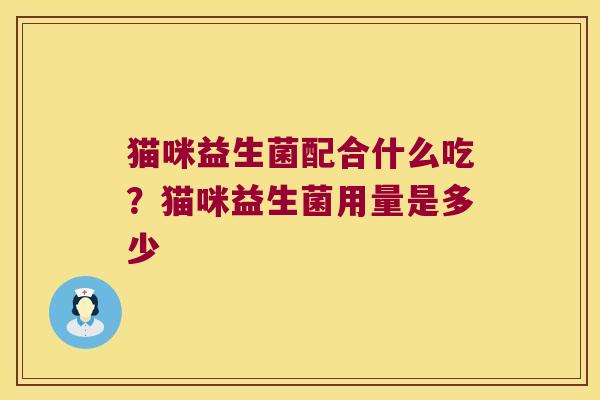 猫咪益生菌配合什么吃？猫咪益生菌用量是多少